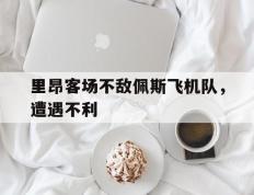 乐鱼-里昂客场不敌佩斯飞机队，遭遇不利的简单介绍